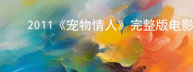 陈世裕的动漫综艺大全,2011《宠物情人》完整版电影/在线观看/百度云-美剧天堂